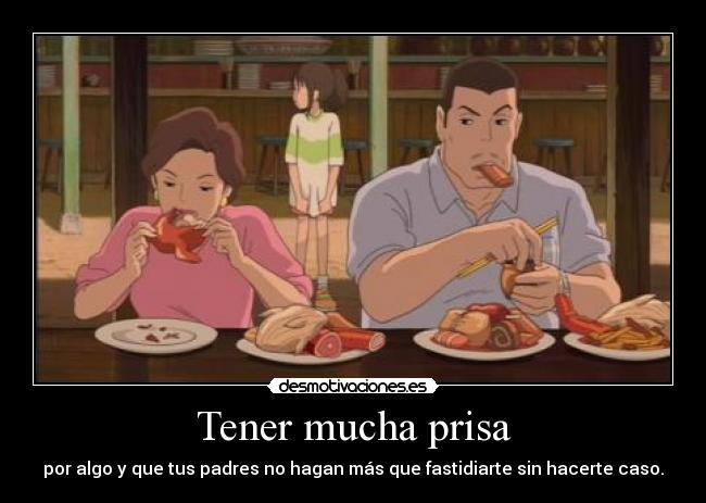 Tener mucha prisa - por algo y que tus padres no hagan más que fastidiarte sin hacerte caso.