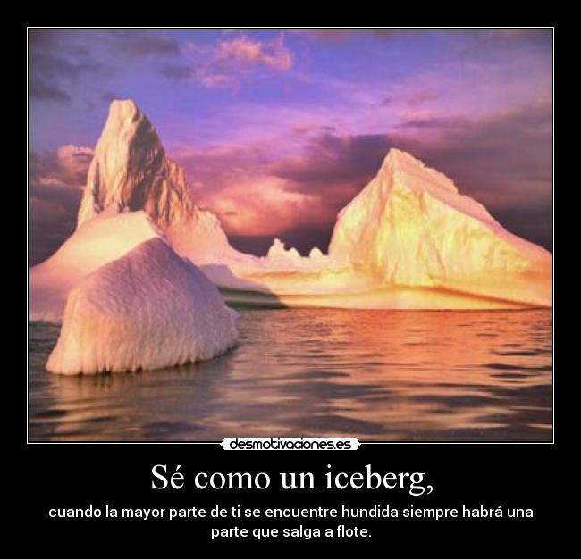 Sé como un iceberg, -