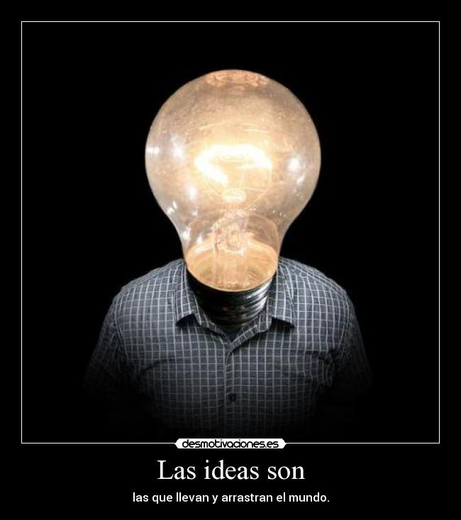 Las ideas son - las que llevan y arrastran el mundo.