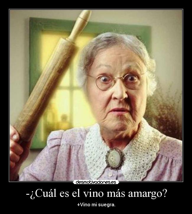 -¿Cuál es el vino más amargo? - +Vino mi suegra.