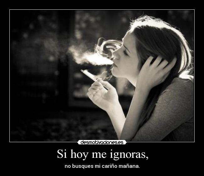 Si hoy me ignoras, -