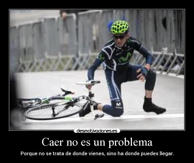 Caer no es un problema - Porque no se trata de donde vienes, sino ha donde puedes llegar.