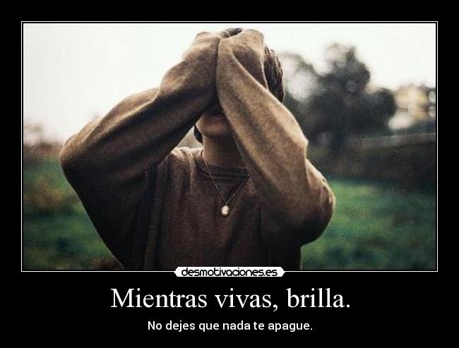 Mientras vivas, brilla. -