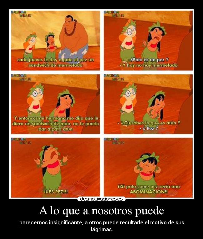 A lo que a nosotros puede - parecernos insignificante, a otros puede resultarle el motivo de sus lágrimas.