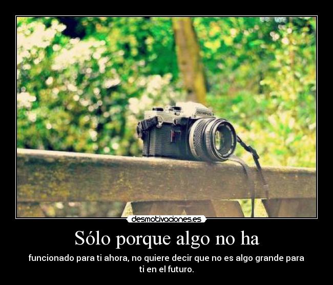 Sólo porque algo no ha - funcionado para ti ahora, no quiere decir que no es algo grande para ti en el futuro.