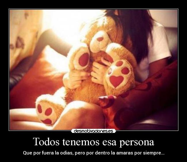Todos tenemos esa persona - Que por fuera la odias, pero por dentro la amaras por siempre...