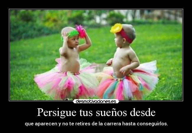 Persigue tus sueños desde - que aparecen y no te retires de la carrera hasta conseguirlos.