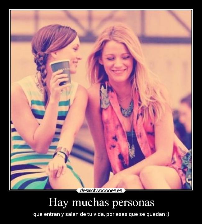 Hay muchas personas - que entran y salen de tu vida, por esas que se quedan :)