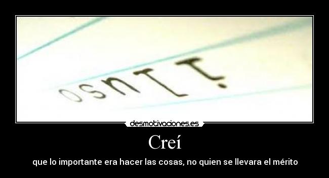 Creí - que lo importante era hacer las cosas, no quien se llevara el mérito