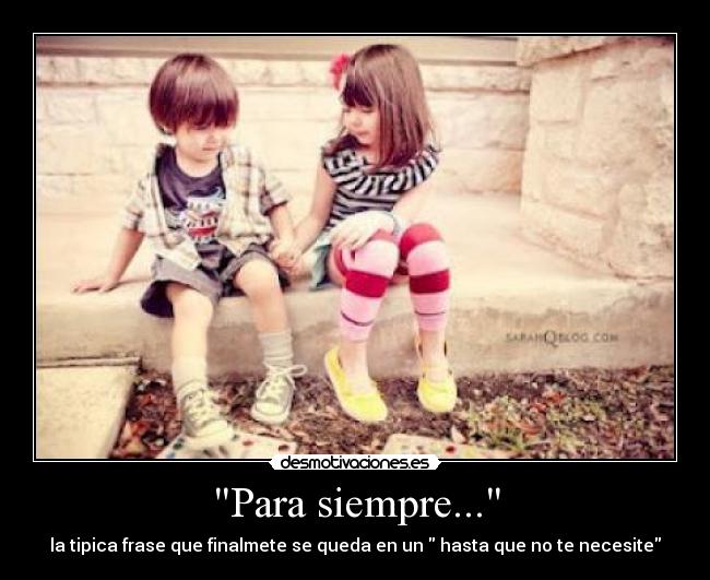 Para siempre... - la tipica frase que finalmete se queda en un  hasta que no te necesite