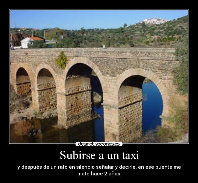 Subirse a un taxi - y después de un rato en silencio señalar y decirle, en ese puente me maté hace 2 años.