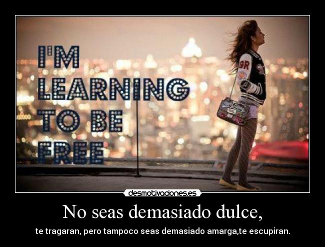 No seas demasiado dulce, - 