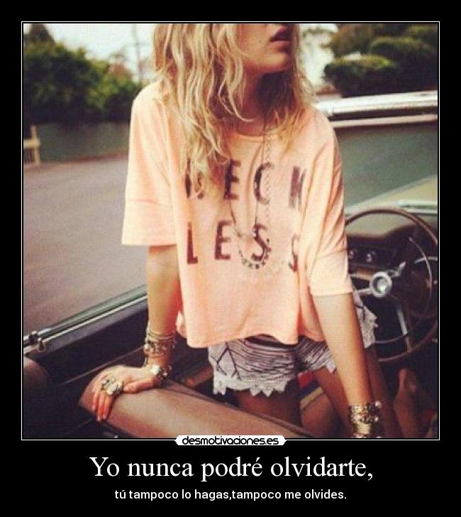 Yo nunca podré olvidarte, - tú tampoco lo hagas,tampoco me olvides.