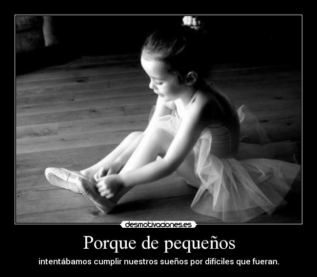 Porque de pequeños - intentábamos cumplir nuestros sueños por difíciles que fueran.
