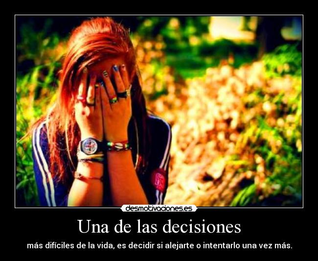 Una de las decisiones - más difíciles de la vida, es decidir si alejarte o intentarlo una vez más.