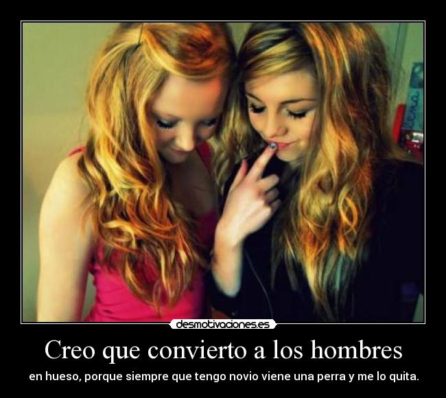 Creo que convierto a los hombres - en hueso, porque siempre que tengo novio viene una perra y me lo quita.