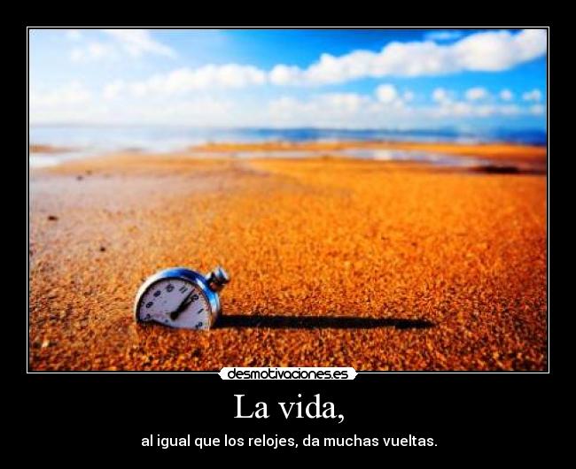 La vida, - al igual que los relojes, da muchas vueltas.