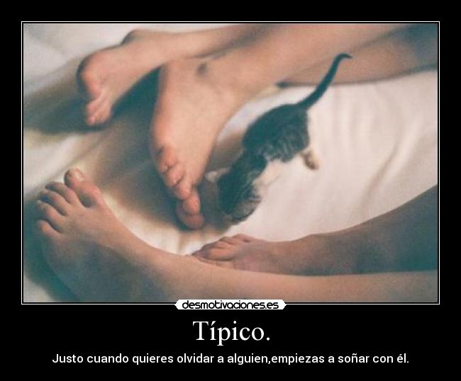 Típico. - Justo cuando quieres olvidar a alguien,empiezas a soñar con él.