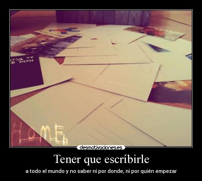 Tener que escríbirle - a todo el mundo y no saber ni por donde, ni por quién empezar