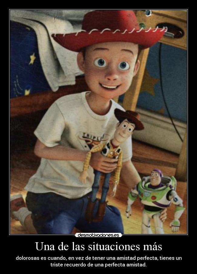 Una de las situaciones más - dolorosas es cuando, en vez de tener una amistad perfecta, tienes un
triste recuerdo de una perfecta amistad.