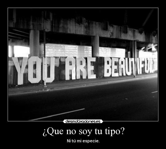 ¿Que no soy tu tipo? - Ni tú mi especie.