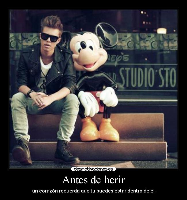 Antes de herir - un corazón recuerda que tu puedes estar dentro de él.