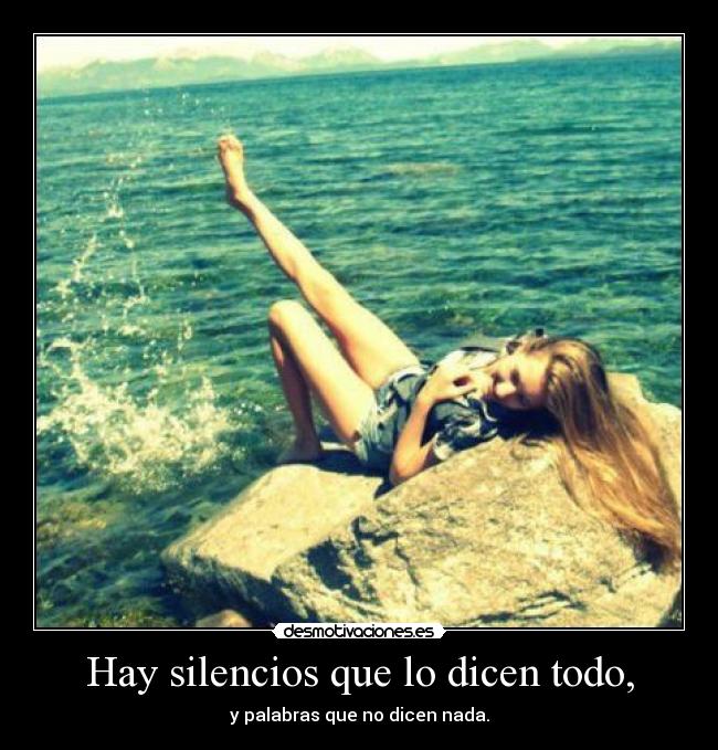 Hay silencios que lo dicen todo, - y palabras que no dicen nada.