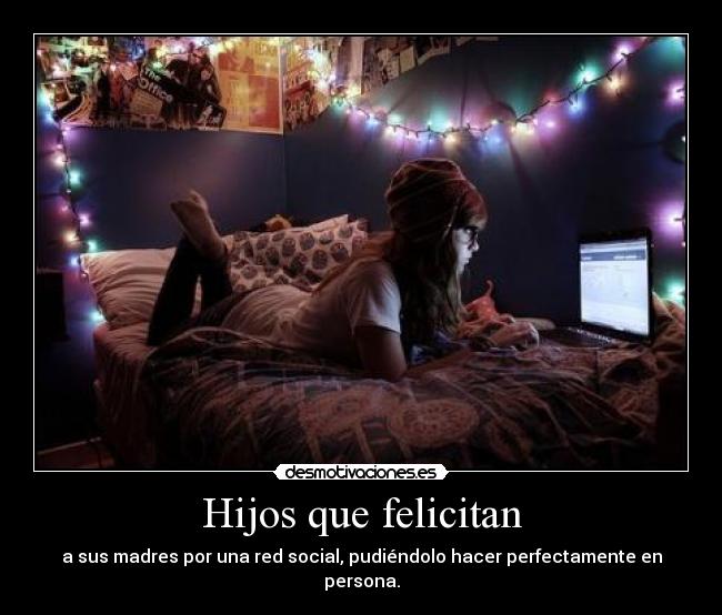 Hijos que felicitan - a sus madres por una red social, pudiéndolo hacer perfectamente en persona.