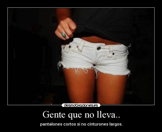 Gente que no lleva.. - pantalones cortos si no cinturones largos.