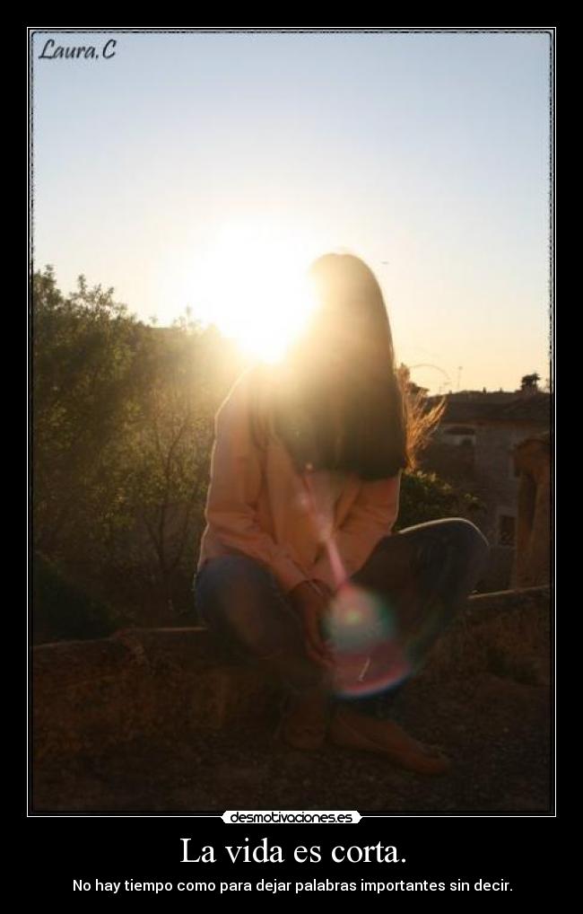 La vida es corta. -