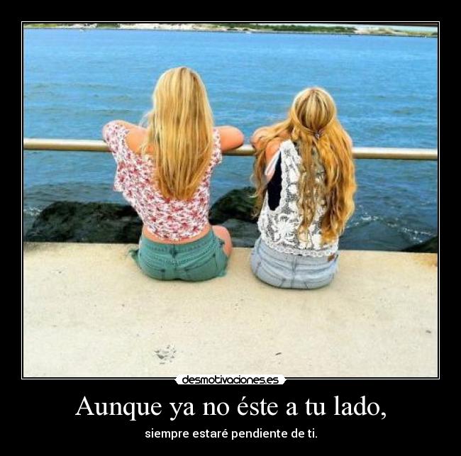 Aunque ya no éste a tu lado, -