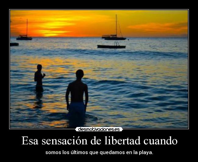Esa sensación de libertad cuando - somos los últimos que quedamos en la playa.