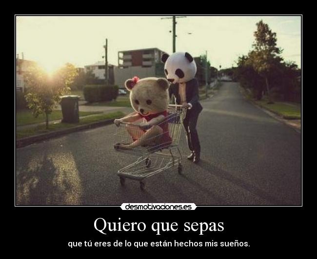 Quiero que sepas - que tú eres de lo que están hechos mis sueños.