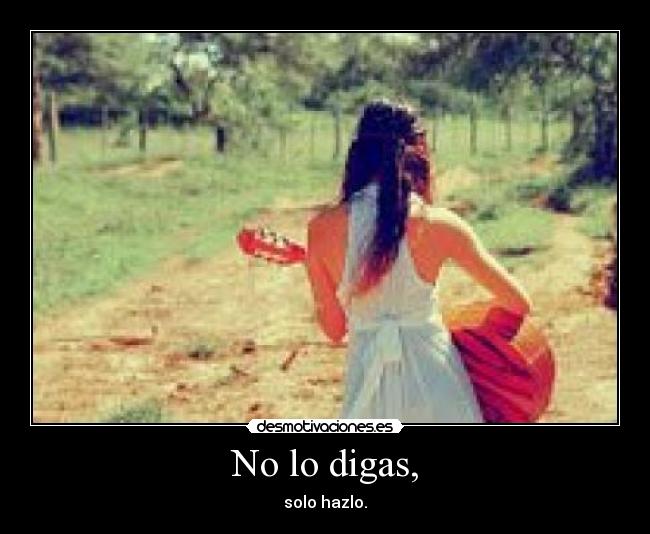 No lo digas, - solo hazlo.