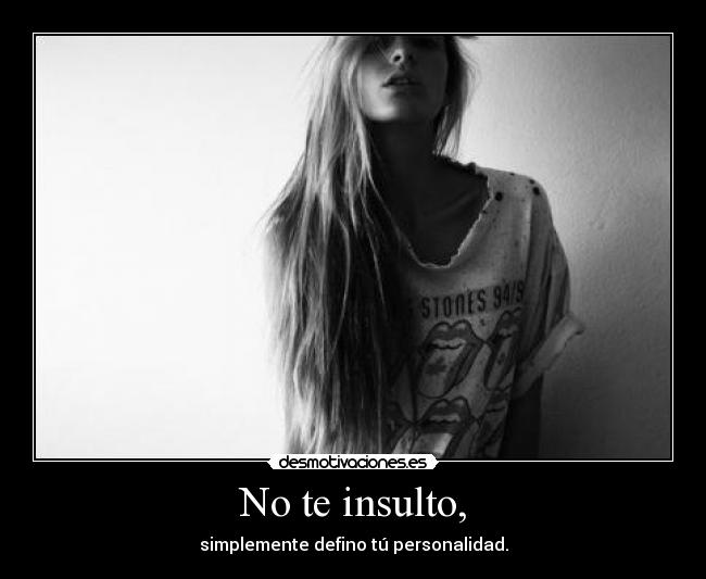 No te insulto, - simplemente defino tú personalidad.