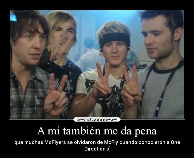 A mi también me da pena - que muchas McFlyers se olvidaron de McFly cuando conocieron a One Direction :(