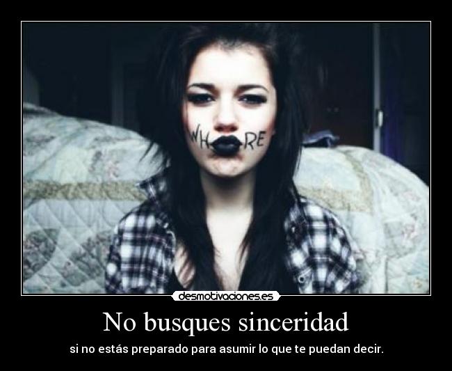 No busques sinceridad - si no estás preparado para asumir lo que te puedan decir.