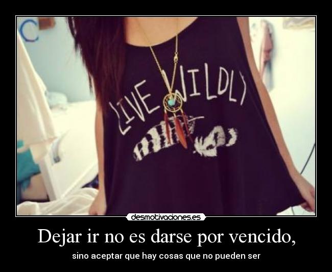 Dejar ir no es darse por vencido, - sino aceptar que hay cosas que no pueden ser