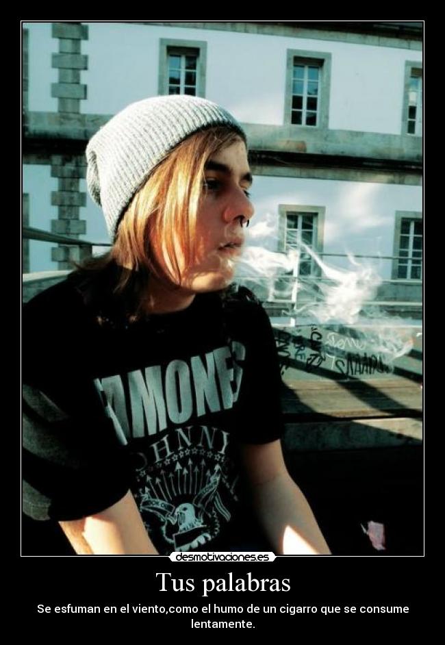 Tus palabras - Se esfuman en el viento,como el humo de un cigarro que se consume lentamente.