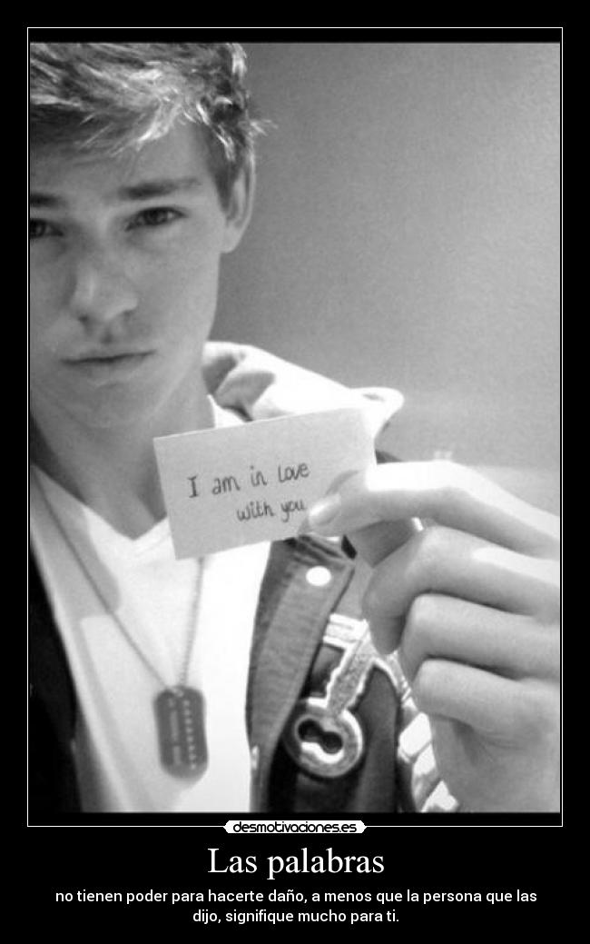 Las palabras - no tienen poder para hacerte daño, a menos que la persona que las
dijo, signifique mucho para ti.