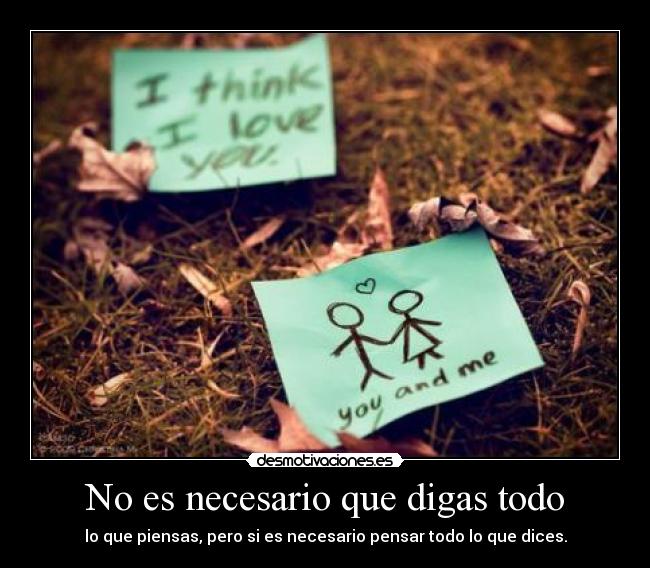 No es necesario que digas todo - lo que piensas, pero si es necesario pensar todo lo que dices.