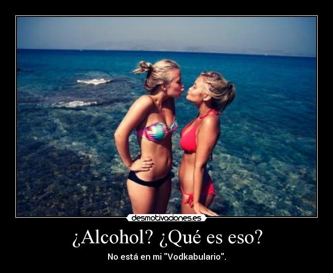 ¿Alcohol? ¿Qué es eso? - No está en mi Vodkabulario.