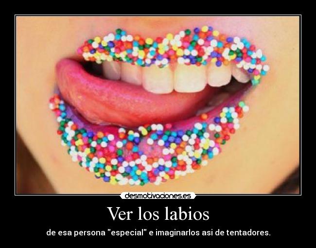 Ver los labios - de esa persona especial e imaginarlos asi de tentadores.
