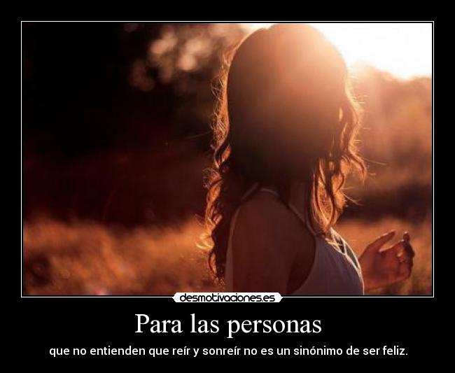 Para las personas - que no entienden que reír y sonreír no es un sinónimo de ser feliz.