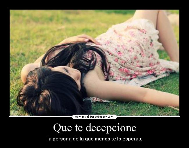 Que te decepcione - la persona de la que menos te lo esperas.