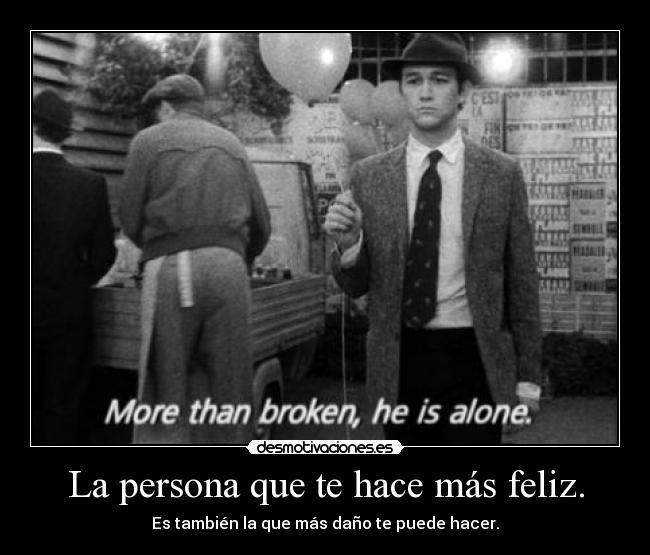 La persona que te hace más feliz. - Es también la que más daño te puede hacer.