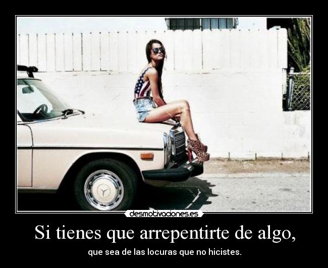 Si tienes que arrepentirte de algo, - 