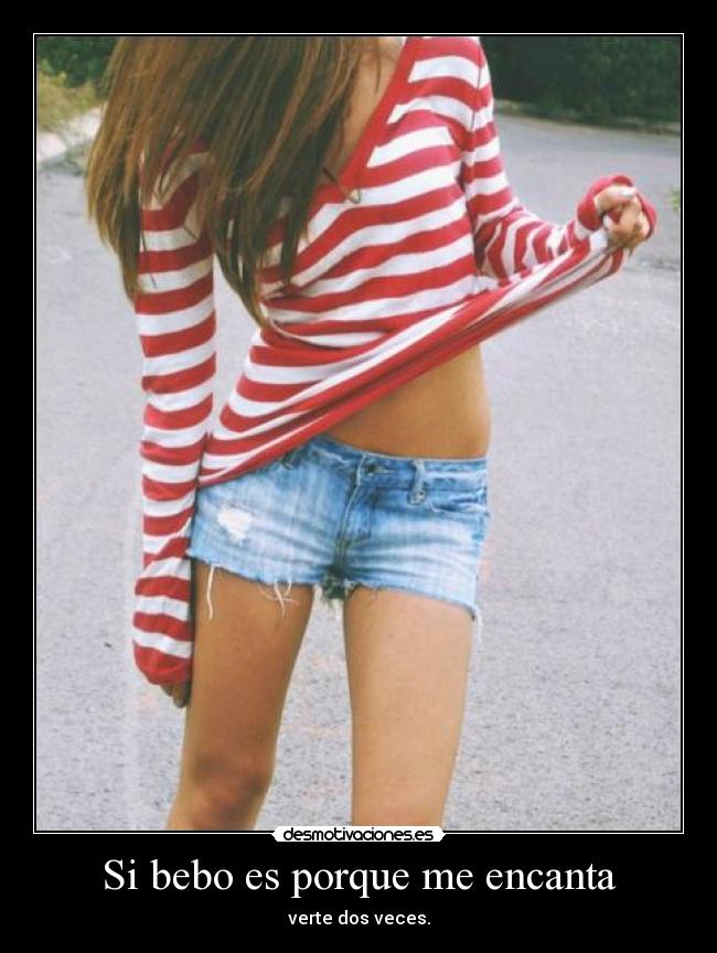 Si bebo es porque me encanta - verte dos veces.
