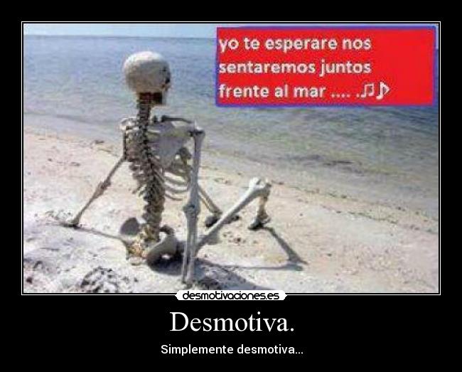 Desmotiva. - Simplemente desmotiva...