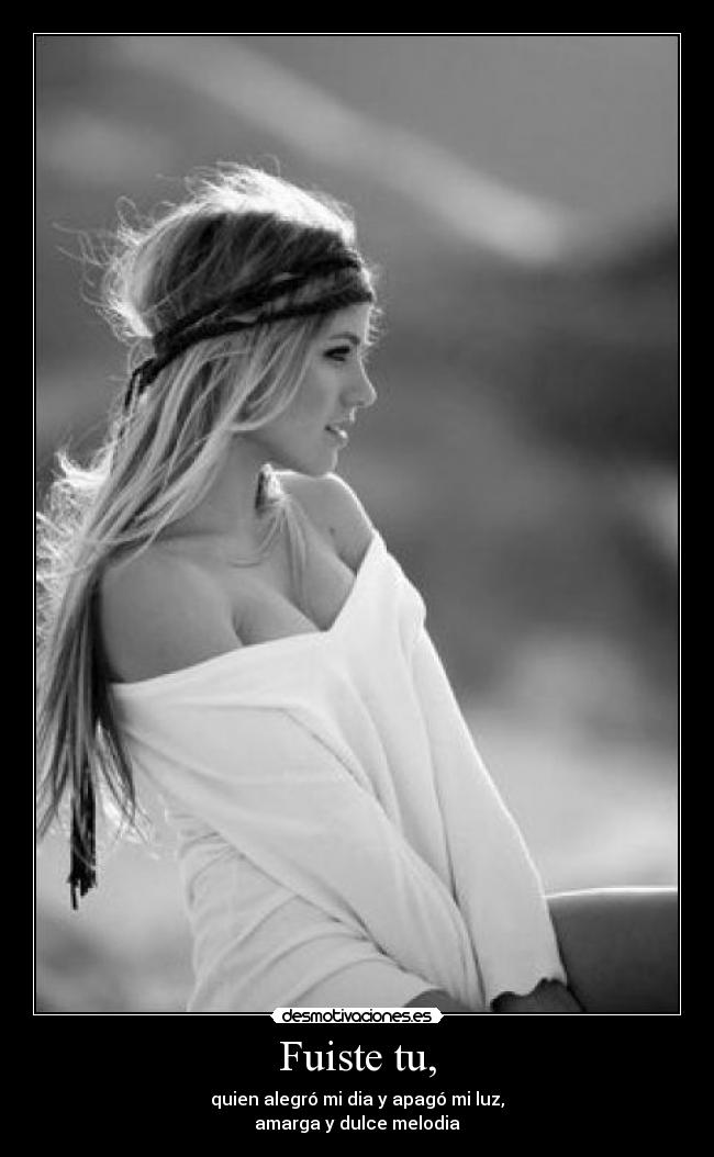 Fuiste tu, - quien alegró mi dia y apagó mi luz,
amarga y dulce melodia♥